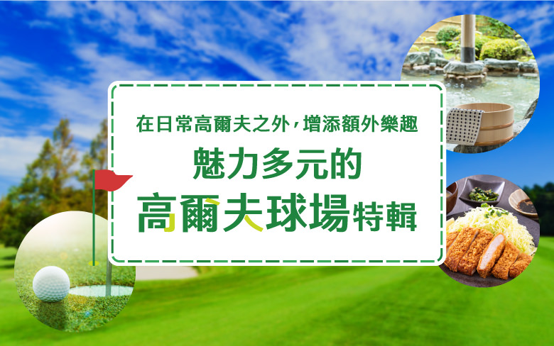 在日常高爾夫之外，增添額外樂趣　魅力多元的高爾夫球場特輯