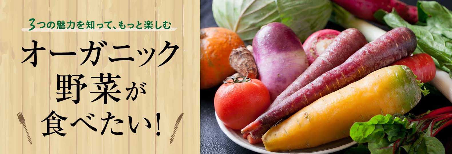 3つの魅力を知って、もっと楽しむ オーガニック野菜が食べたい！